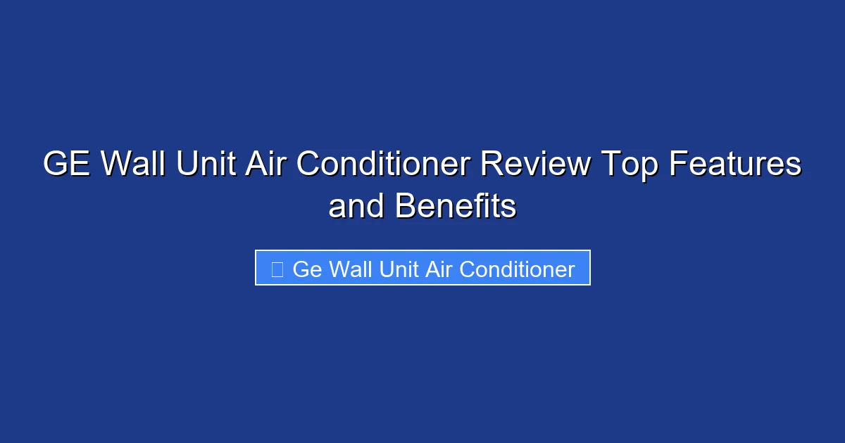 GE Wall Unit Air Conditioner Review Top Features and Benefits