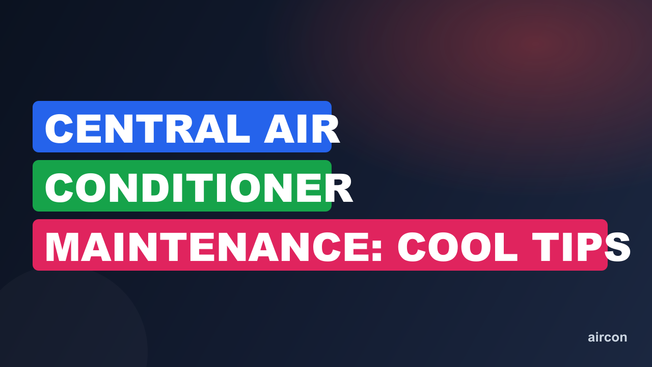 Central Air Conditioner Maintenance: Cool Tips for Efficiency